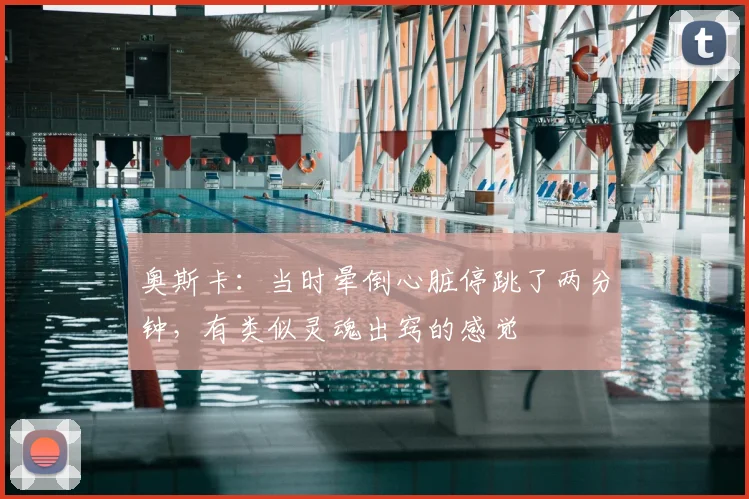 奥斯卡：当时晕倒心脏停跳了两分钟，有类似灵魂出窍的感觉