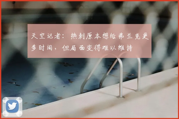 天空记者：热刺原本想给弗兰克更多时间，但局面变得难以维持