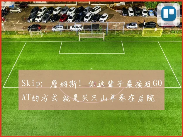 Skip：詹姆斯！你这辈子最接近GOAT的方式 就是买只山羊养在后院