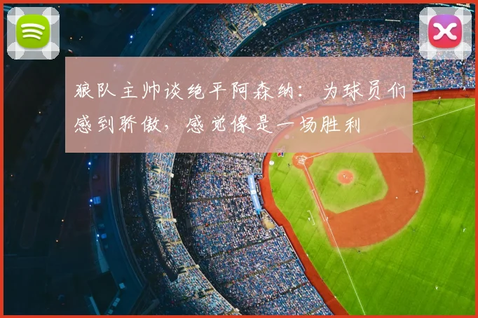 狼队主帅谈绝平阿森纳：为球员们感到骄傲，感觉像是一场胜利