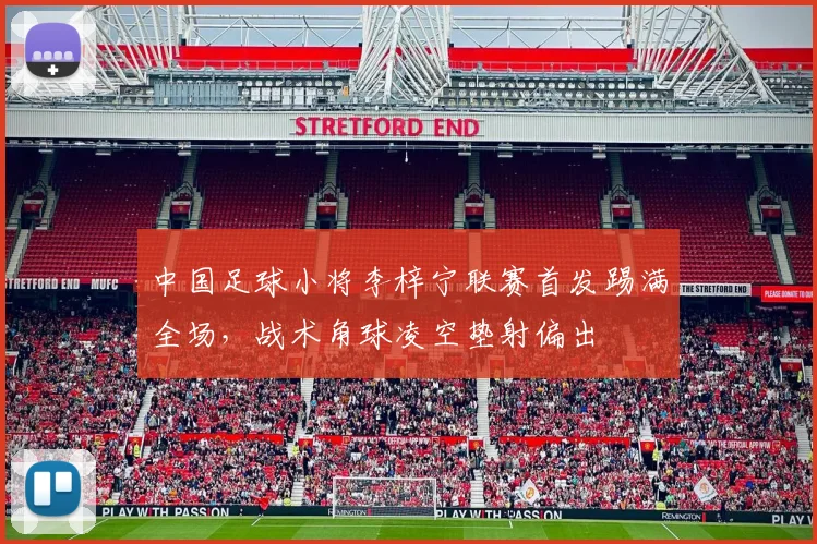 中国足球小将李梓宁联赛首发踢满全场，战术角球凌空垫射偏出