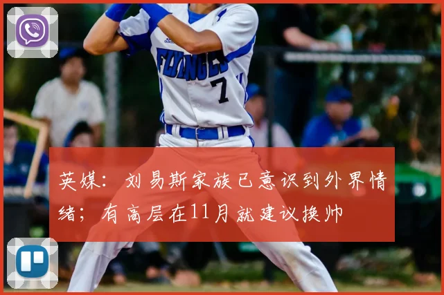 英媒：刘易斯家族已意识到外界情绪；有高层在11月就建议换帅