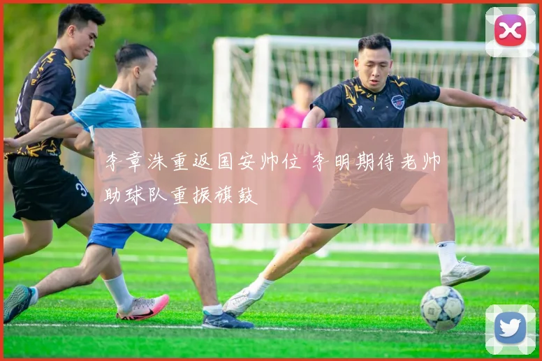 李章洙重返国安帅位 李明期待老帅助球队重振旗鼓