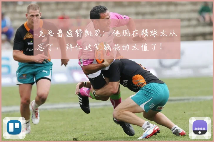 克洛普盛赞凯恩：他现在踢球太从容了，拜仁这笔钱花的太值了！