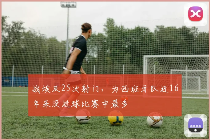 战埃及25次射门，为西班牙队近16年来没进球比赛中最多