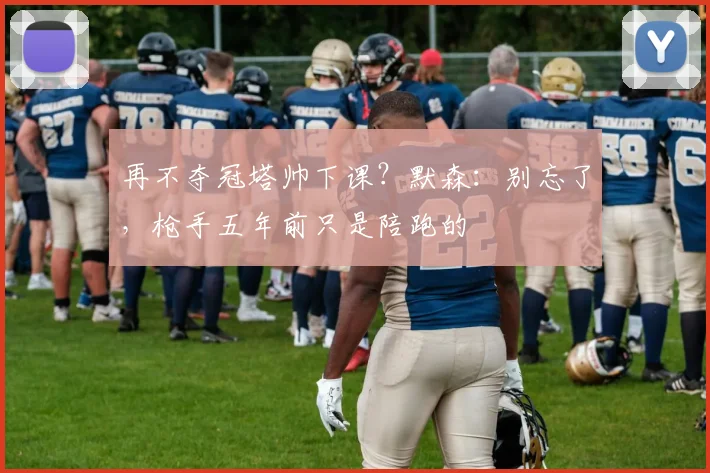 再不夺冠塔帅下课？默森：别忘了，枪手五年前只是陪跑的