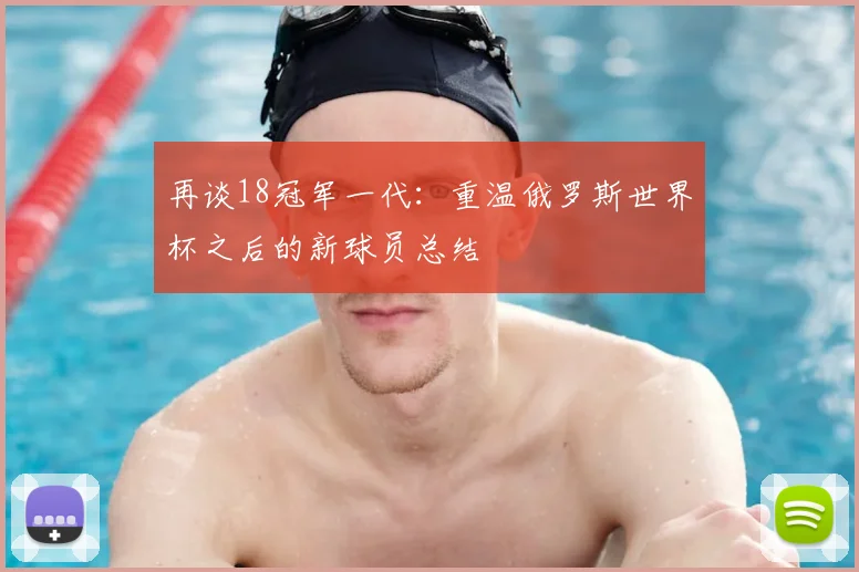 再谈18冠军一代：重温俄罗斯世界杯之后的新球员总结