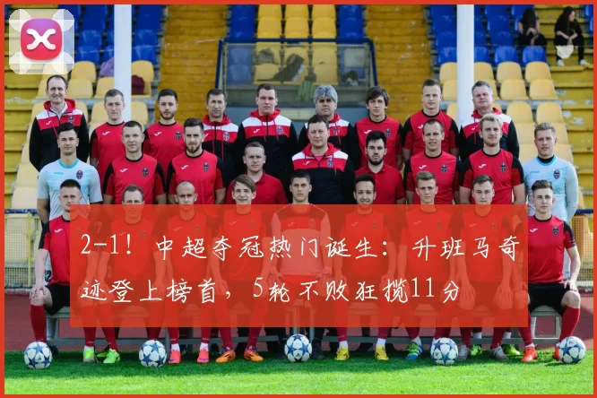 2-1！中超夺冠热门诞生：升班马奇迹登上榜首，5轮不败狂揽11分