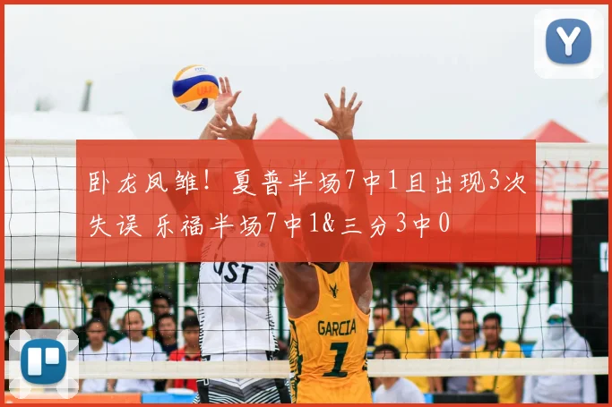 卧龙凤雏！夏普半场7中1且出现3次失误 乐福半场7中1&三分3中0