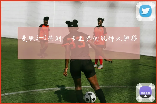 曼联2-0热刺：卡里克的乾坤大挪移