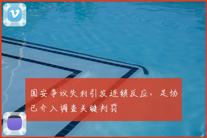 国安争议失利引发连锁反应，足协已介入调查关键判罚