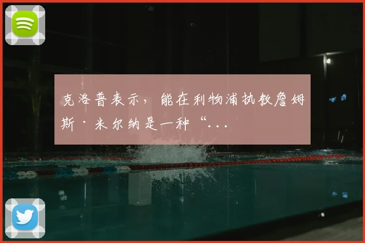 克洛普表示，能在利物浦执教詹姆斯·米尔纳是一种“...