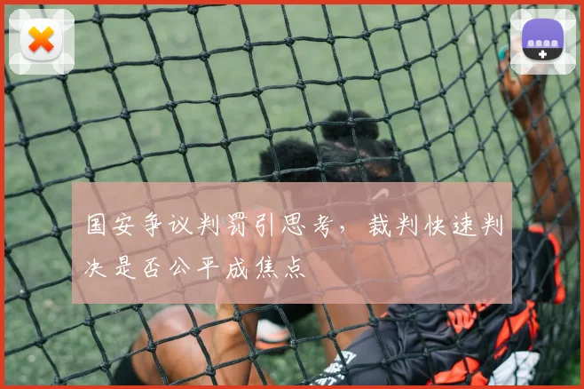 国安争议判罚引思考，裁判快速判决是否公平成焦点