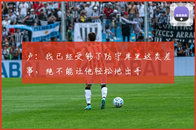 卢：我已经受够了防守库里这类差事，绝不能让他轻松地出手