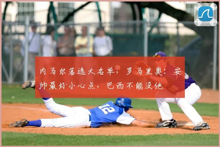 内马尔落选大名单，罗马里奥：安帅最好小心点，巴西不能没他
