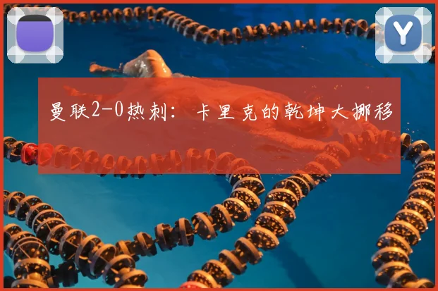 曼联2-0热刺：卡里克的乾坤大挪移