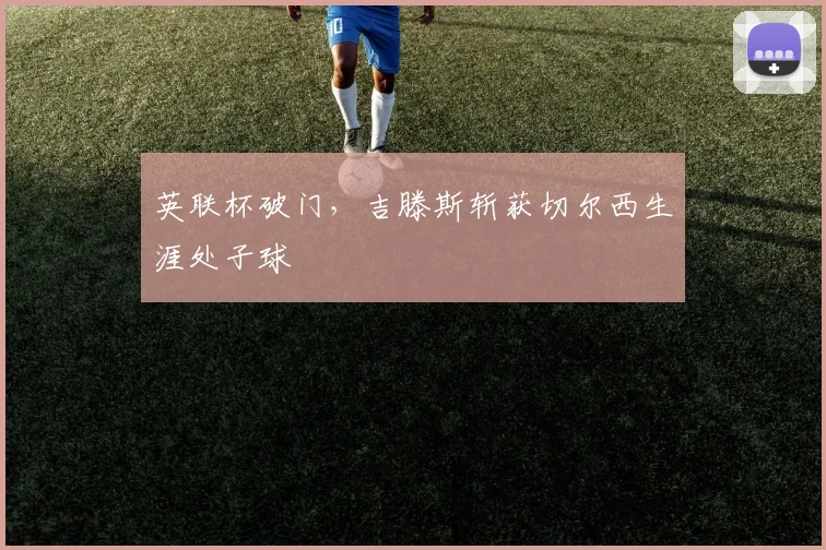 英联杯破门，吉滕斯斩获切尔西生涯处子球