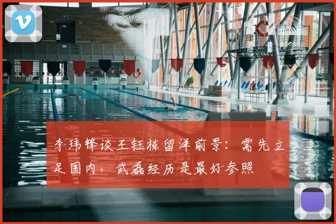李玮锋谈王钰栋留洋前景：需先立足国内，武磊经历是最好参照