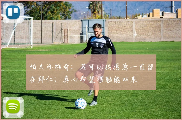 帕夫洛维奇：若可以我愿意一直留在拜仁；真心希望穆勒能回来