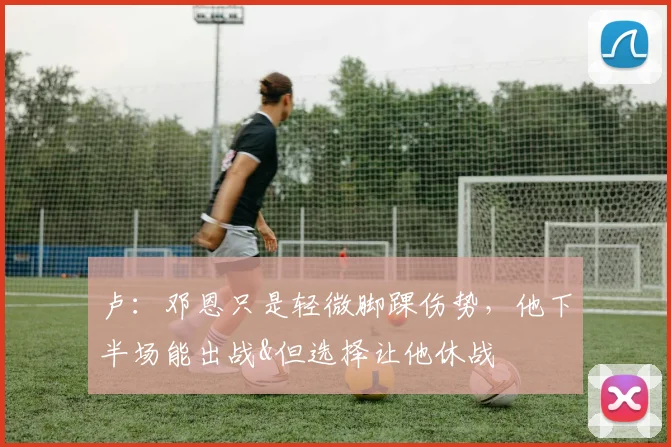 卢：邓恩只是轻微脚踝伤势，他下半场能出战&但选择让他休战