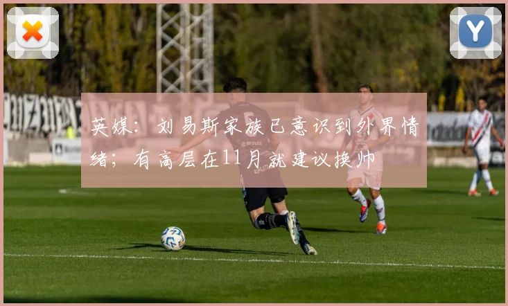 英媒：刘易斯家族已意识到外界情绪；有高层在11月就建议换帅