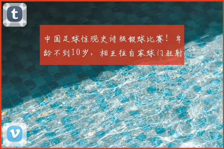 中国足球惊现史诗级假球比赛！年龄不到10岁，相互往自家球门狂射