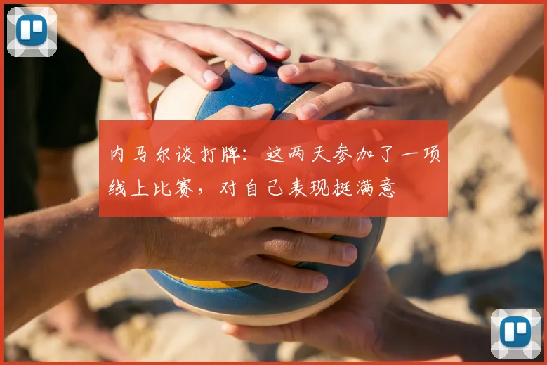 内马尔谈打牌：这两天参加了一项线上比赛，对自己表现挺满意
