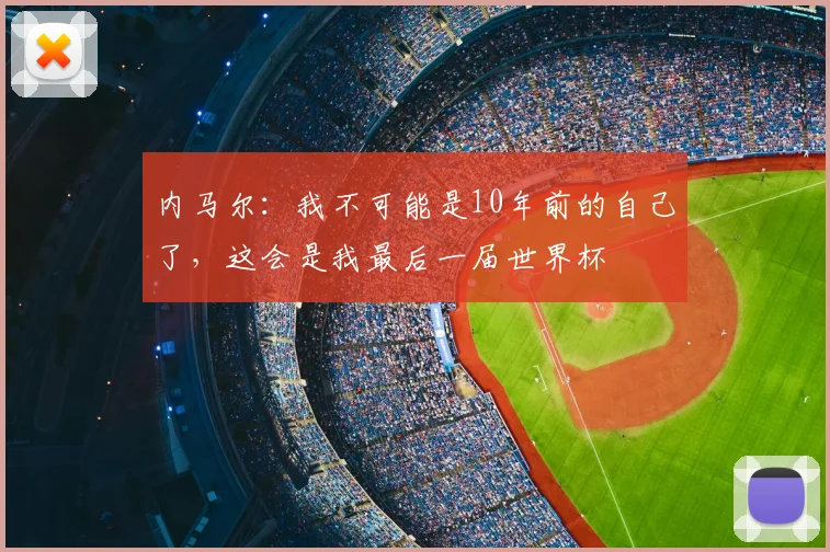 内马尔：我不可能是10年前的自己了，这会是我最后一届世界杯