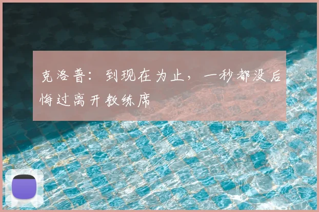 克洛普：到现在为止，一秒都没后悔过离开教练席