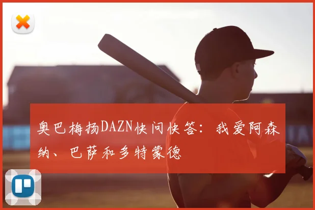 奥巴梅扬DAZN快问快答：我爱阿森纳、巴萨和多特蒙德