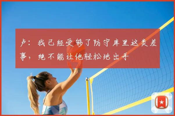 卢：我已经受够了防守库里这类差事，绝不能让他轻松地出手