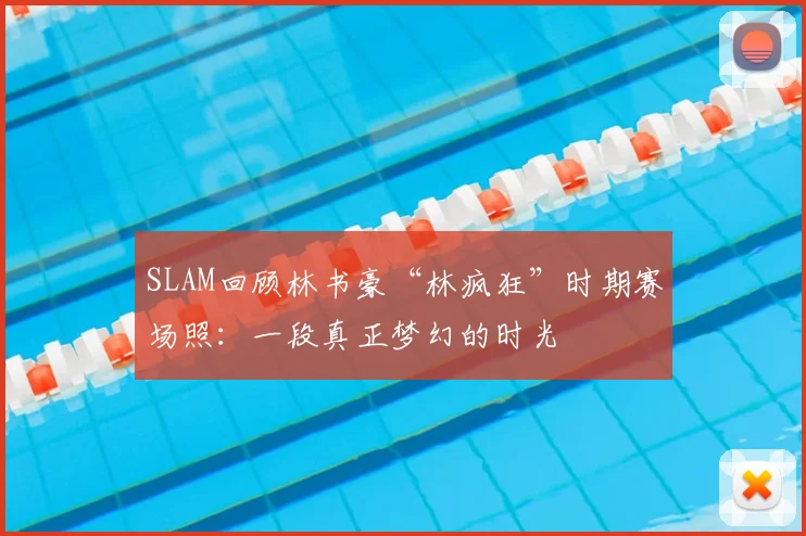 SLAM回顾林书豪“林疯狂”时期赛场照：一段真正梦幻的时光