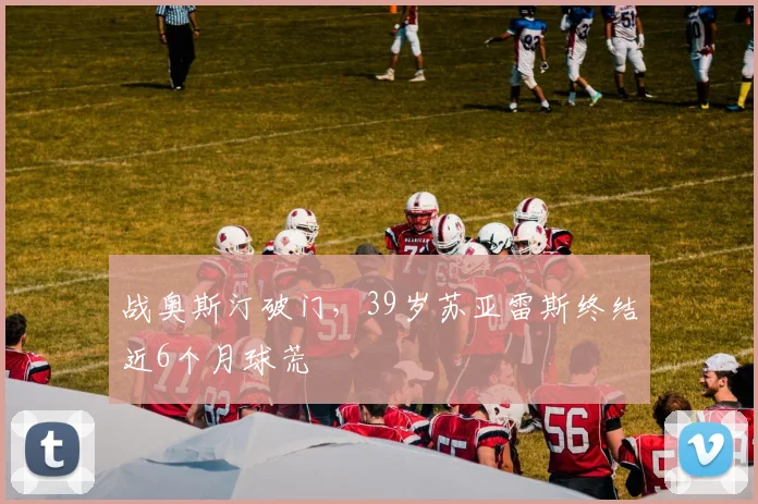战奥斯汀破门，39岁苏亚雷斯终结近6个月球荒