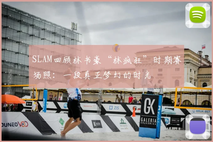 SLAM回顾林书豪“林疯狂”时期赛场照：一段真正梦幻的时光