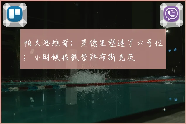 帕夫洛维奇：罗德里塑造了六号位；小时候我很崇拜布斯克茨