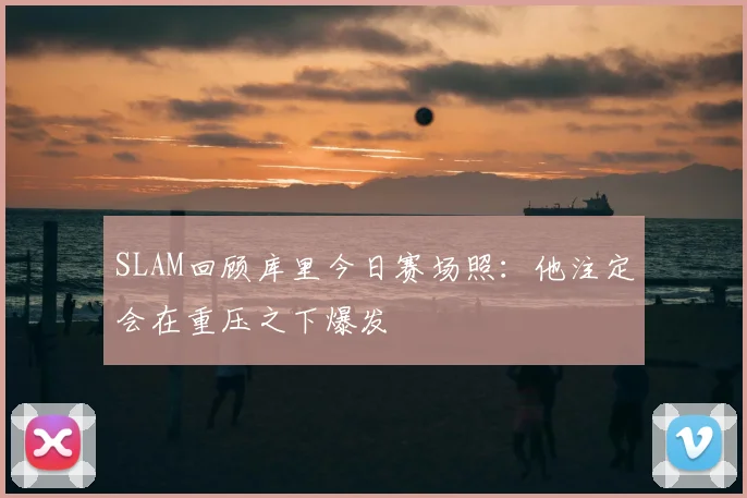 SLAM回顾库里今日赛场照：他注定会在重压之下爆发