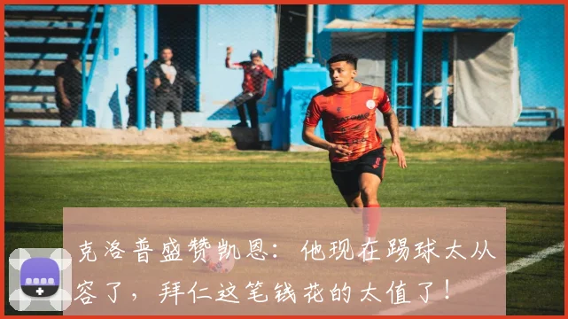 克洛普盛赞凯恩：他现在踢球太从容了，拜仁这笔钱花的太值了！