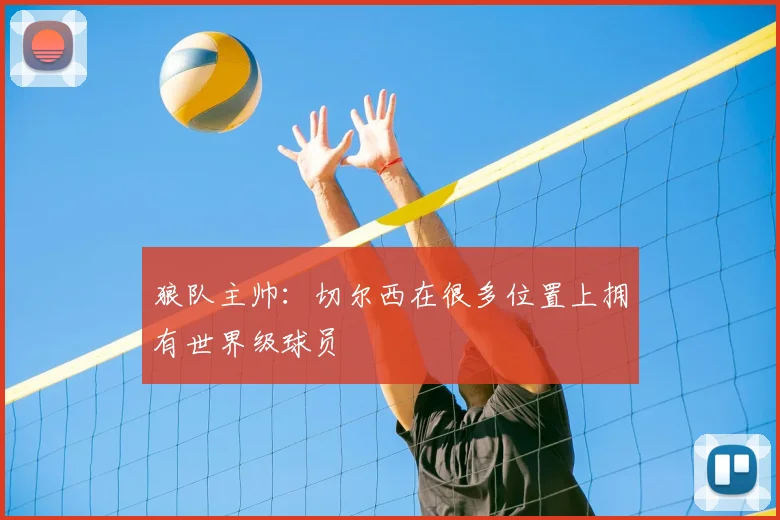 狼队主帅：切尔西在很多位置上拥有世界级球员