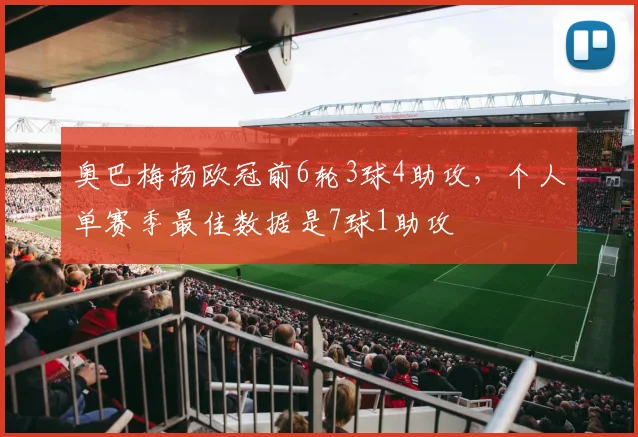 奥巴梅扬欧冠前6轮3球4助攻，个人单赛季最佳数据是7球1助攻
