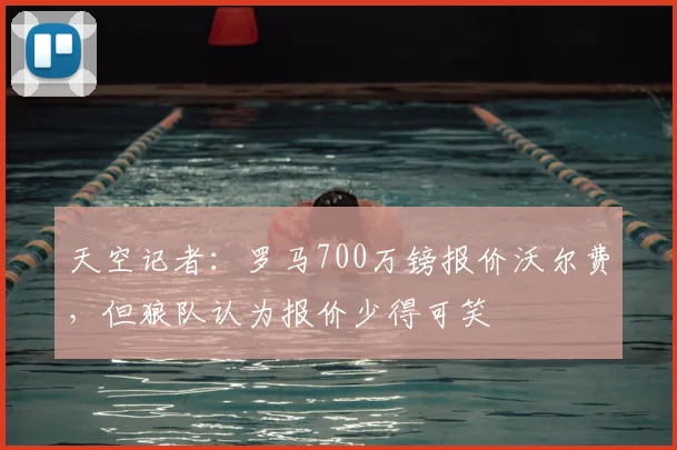天空记者：罗马700万镑报价沃尔费，但狼队认为报价少得可笑