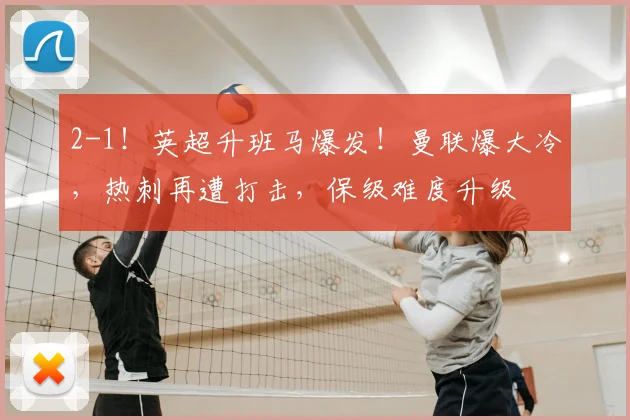 2-1！英超升班马爆发！曼联爆大冷，热刺再遭打击，保级难度升级